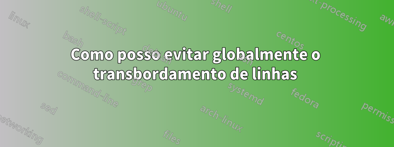 Como posso evitar globalmente o transbordamento de linhas