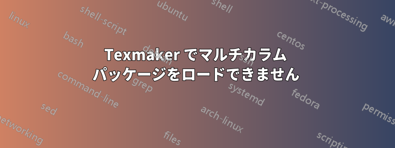 Texmaker でマルチカラム パッケージをロードできません