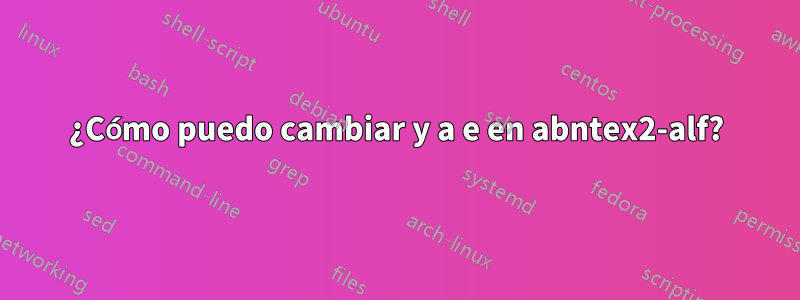 ¿Cómo puedo cambiar y a e en abntex2-alf?