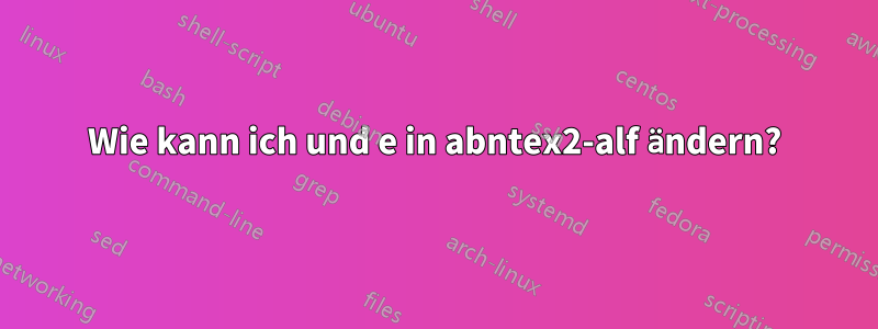 Wie kann ich und e in abntex2-alf ändern?