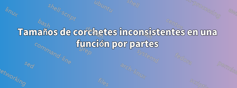 Tamaños de corchetes inconsistentes en una función por partes