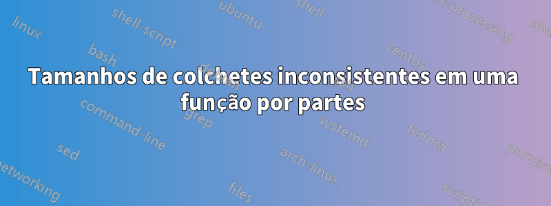 Tamanhos de colchetes inconsistentes em uma função por partes