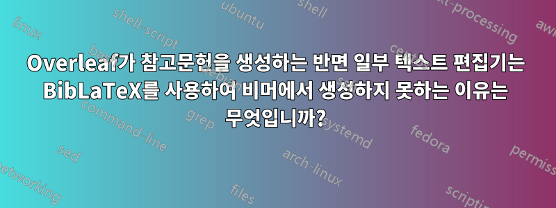 Overleaf가 참고문헌을 생성하는 반면 일부 텍스트 편집기는 BibLaTeX를 사용하여 비머에서 생성하지 못하는 이유는 무엇입니까?