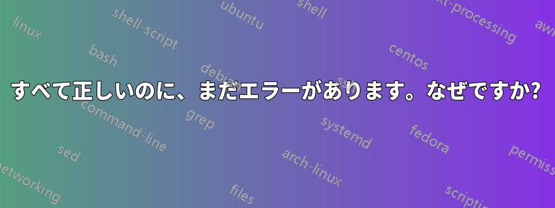 すべて正しいのに、まだエラーがあります。なぜですか?