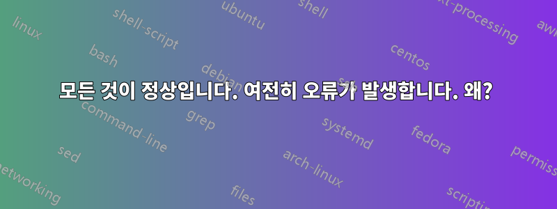 모든 것이 정상입니다. 여전히 오류가 발생합니다. 왜?