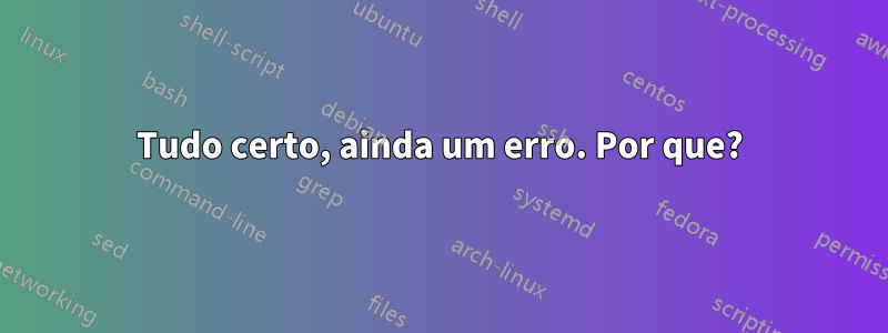 Tudo certo, ainda um erro. Por que?