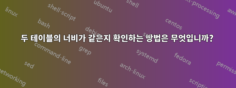 두 테이블의 너비가 같은지 확인하는 방법은 무엇입니까?