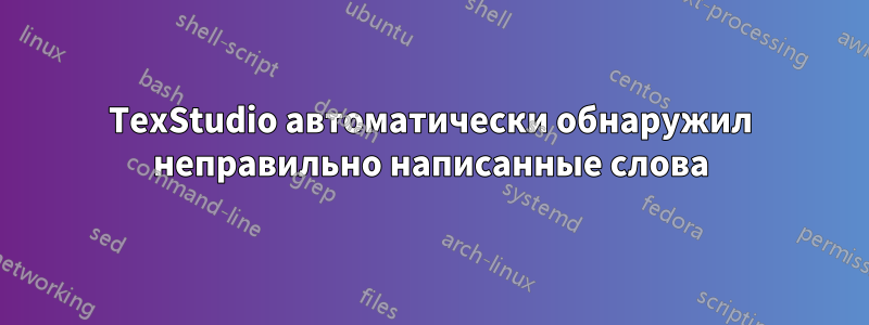 TexStudio автоматически обнаружил неправильно написанные слова