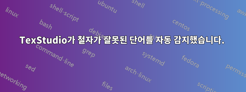 TexStudio가 철자가 잘못된 단어를 자동 감지했습니다.