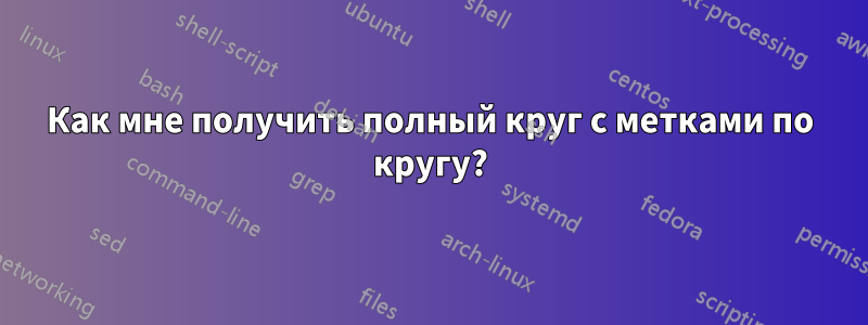 Как мне получить полный круг с метками по кругу?