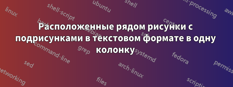 Расположенные рядом рисунки с подрисунками в текстовом формате в одну колонку