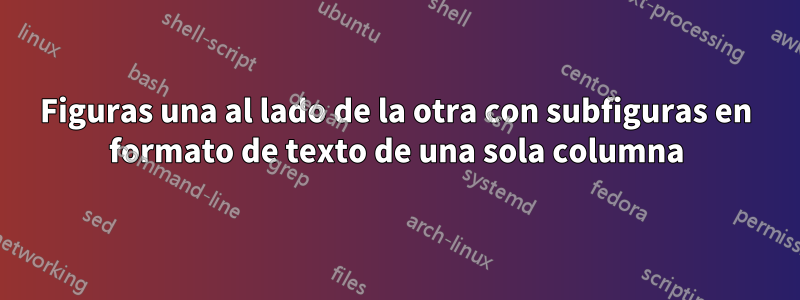 Figuras una al lado de la otra con subfiguras en formato de texto de una sola columna