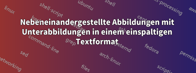 Nebeneinandergestellte Abbildungen mit Unterabbildungen in einem einspaltigen Textformat