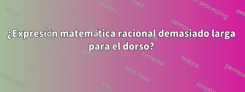 ¿Expresión matemática racional demasiado larga para el dorso?