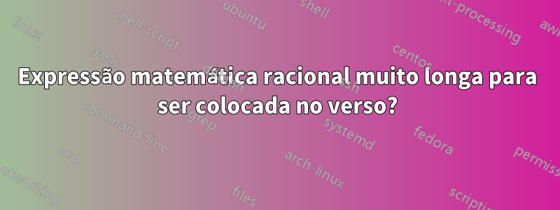 Expressão matemática racional muito longa para ser colocada no verso?