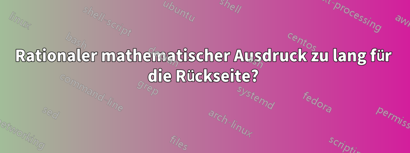 Rationaler mathematischer Ausdruck zu lang für die Rückseite?