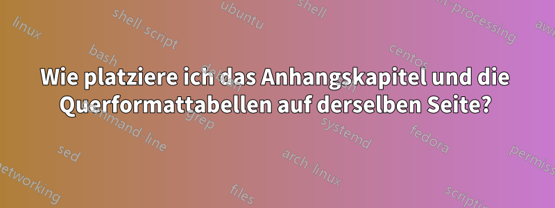 Wie platziere ich das Anhangskapitel und die Querformattabellen auf derselben Seite?