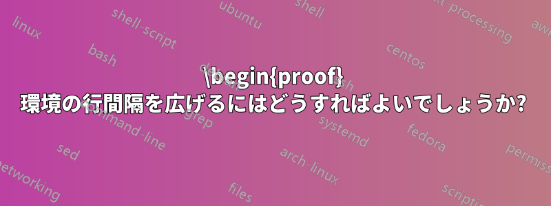 \begin{proof} 環境の行間隔を広げるにはどうすればよいでしょうか?