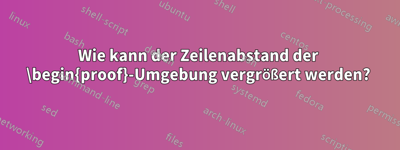 Wie kann der Zeilenabstand der \begin{proof}-Umgebung vergrößert werden?