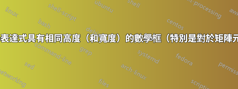 與其他數學表達式具有相同高度（和寬度）的數學框（特別是對於矩陣元素/區塊）