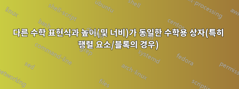 다른 수학 표현식과 높이(및 너비)가 동일한 수학용 상자(특히 행렬 요소/블록의 경우)