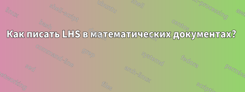 Как писать LHS в математических документах? 