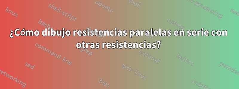 ¿Cómo dibujo resistencias paralelas en serie con otras resistencias?