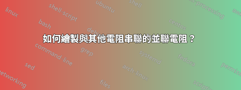 如何繪製與其他電阻串聯的並聯電阻？