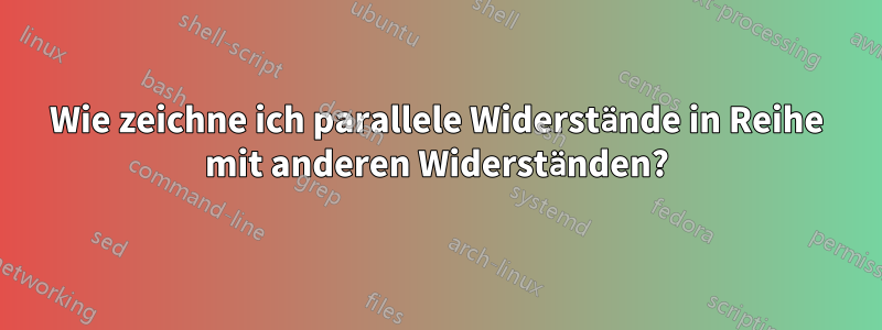 Wie zeichne ich parallele Widerstände in Reihe mit anderen Widerständen?