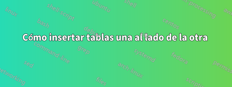 Cómo insertar tablas una al lado de la otra