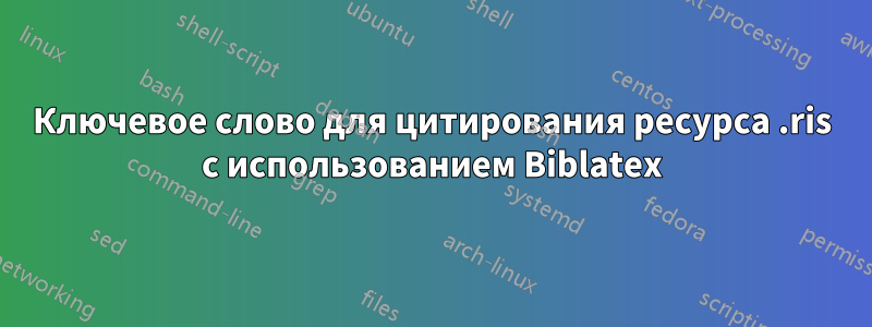 Ключевое слово для цитирования ресурса .ris с использованием Biblatex