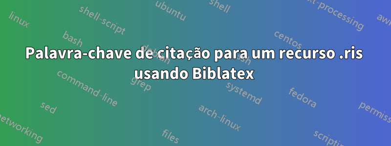 Palavra-chave de citação para um recurso .ris usando Biblatex