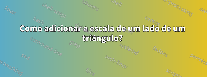 Como adicionar a escala de um lado de um triângulo?