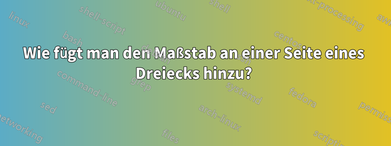 Wie fügt man den Maßstab an einer Seite eines Dreiecks hinzu?