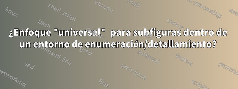 ¿Enfoque "universal" para subfiguras dentro de un entorno de enumeración/detallamiento?