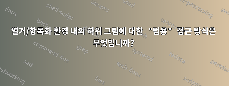 열거/항목화 환경 내의 하위 그림에 대한 "범용" 접근 방식은 무엇입니까?