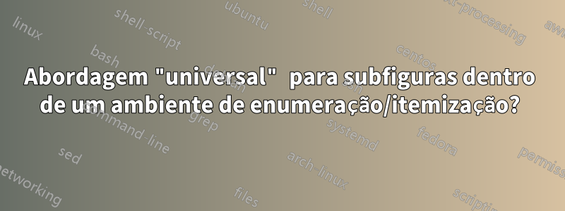 Abordagem "universal" para subfiguras dentro de um ambiente de enumeração/itemização?