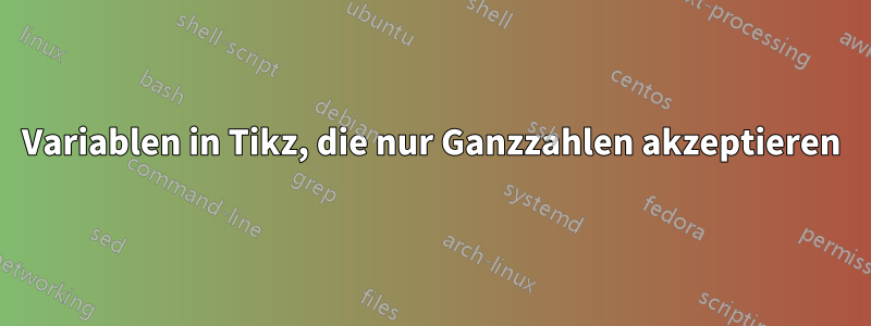 Variablen in Tikz, die nur Ganzzahlen akzeptieren