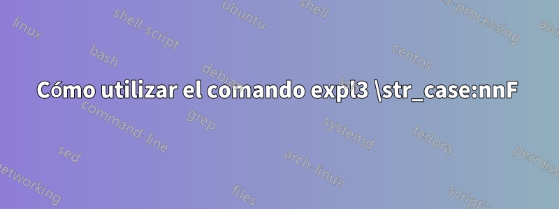 Cómo utilizar el comando expl3 \str_case:nnF