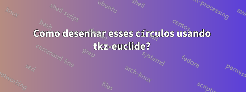 Como desenhar esses círculos usando tkz-euclide?