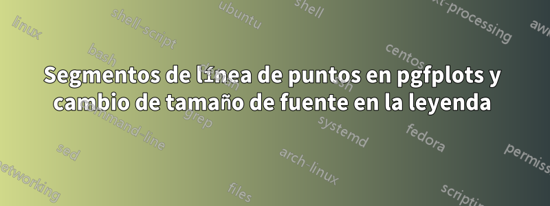 Segmentos de línea de puntos en pgfplots y cambio de tamaño de fuente en la leyenda