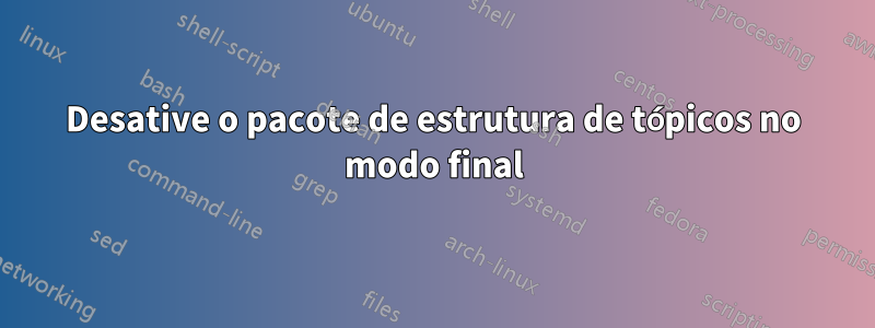 Desative o pacote de estrutura de tópicos no modo final