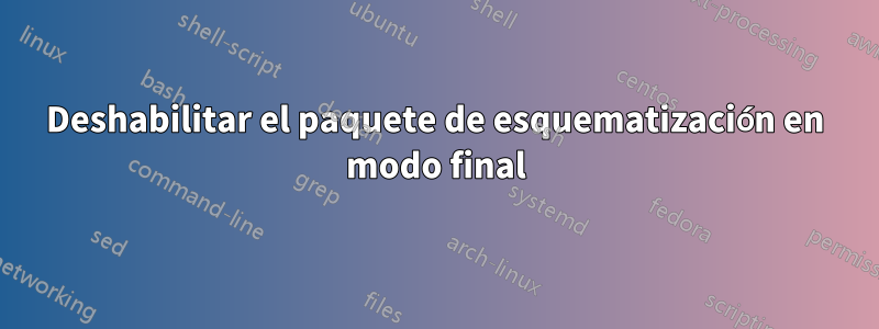 Deshabilitar el paquete de esquematización en modo final