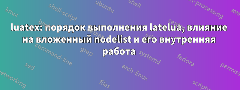 luatex: порядок выполнения latelua, влияние на вложенный nodelist и его внутренняя работа