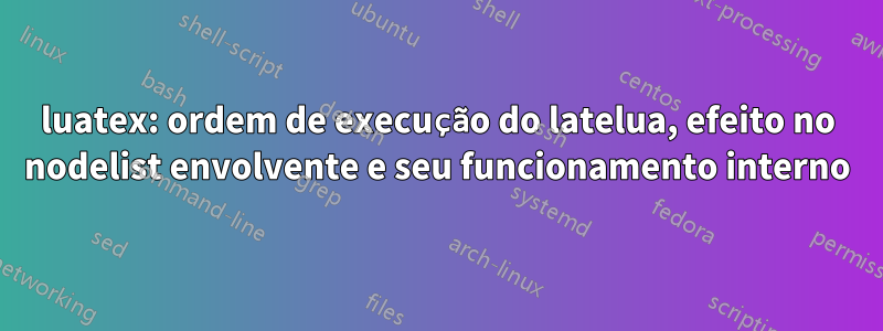 luatex: ordem de execução do latelua, efeito no nodelist envolvente e seu funcionamento interno