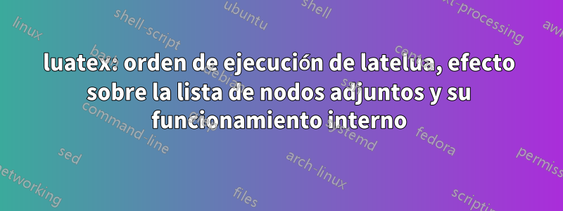 luatex: orden de ejecución de latelua, efecto sobre la lista de nodos adjuntos y su funcionamiento interno