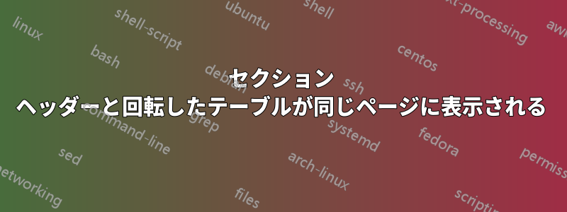 セクション ヘッダーと回転したテーブルが同じページに表示される