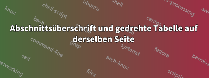 Abschnittsüberschrift und gedrehte Tabelle auf derselben Seite