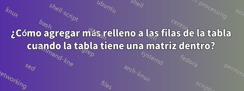 ¿Cómo agregar más relleno a las filas de la tabla cuando la tabla tiene una matriz dentro?