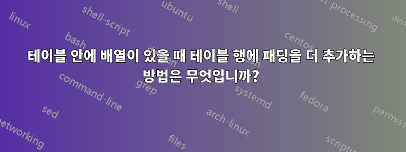 테이블 안에 배열이 있을 때 테이블 행에 패딩을 더 추가하는 방법은 무엇입니까?